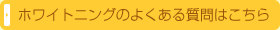 ホワイトニングのよくある質問はこちら